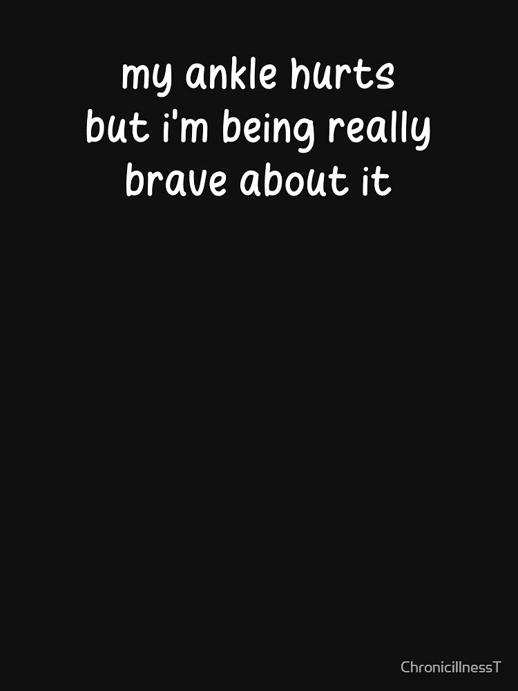My Ankle Hurts Being Really Brave About It T-shirts Hoodies Funny Injuries Sprains Twisted Ankles Humorous Tees by ChronicillnessT