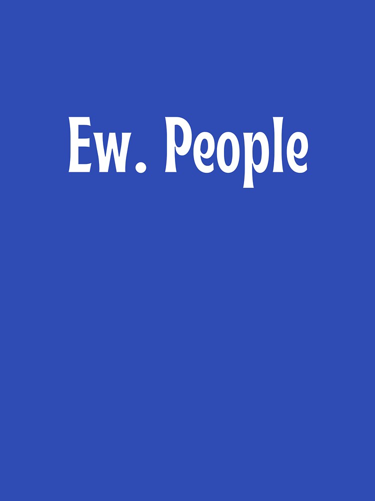 Ew. People—Funny gift by OopsIDrewIt