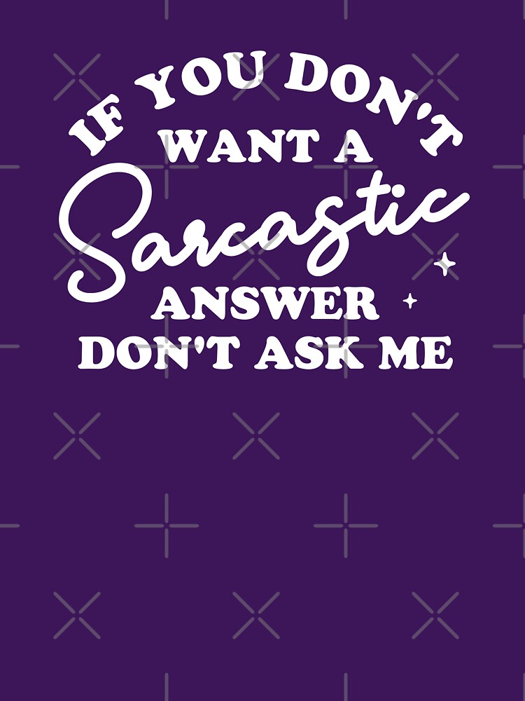 If You Don't Want A Sarcastic Answer Don't Ask Me by NQArtist