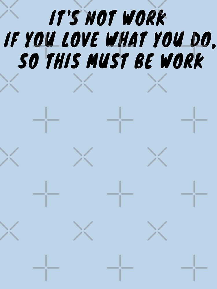 It's Not Work If You Love What You Do, So This Must Be Work by Odd-Squared