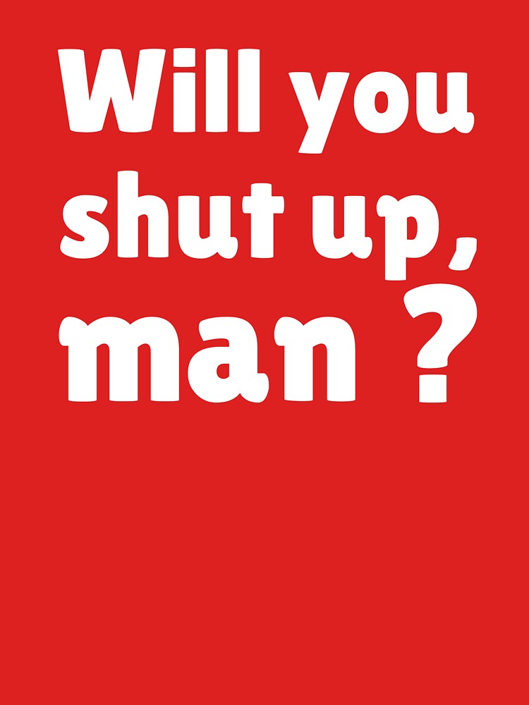 Will you shut up man by ds-4