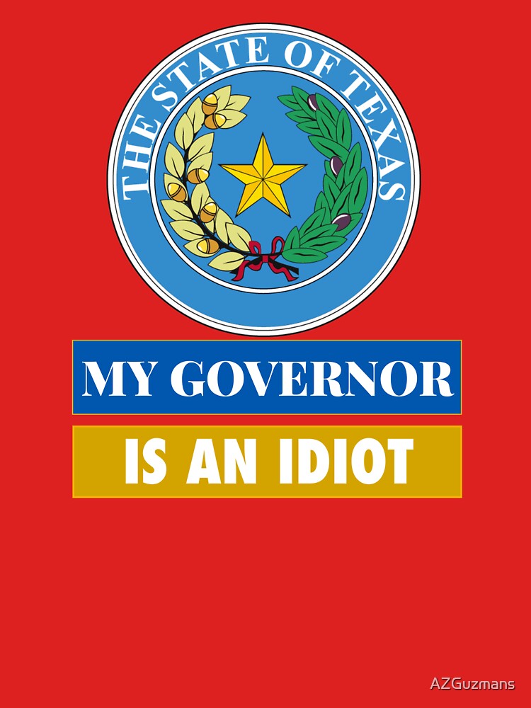 Sarcastic My Governor Is An Idiot Texas Politics Gift by AZGuzmans