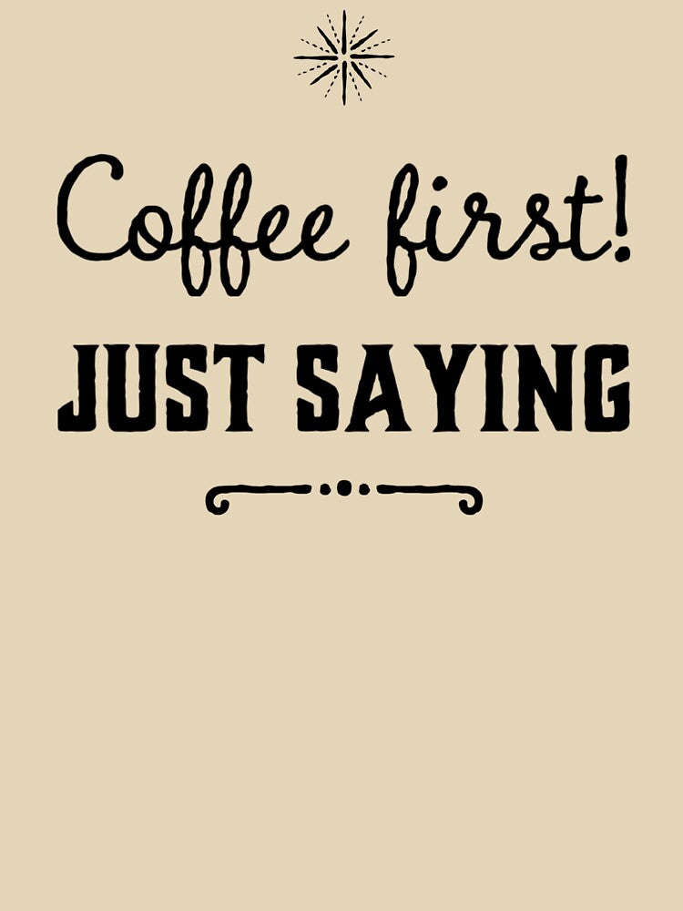 Coffee First- Just Saying by VJKTees