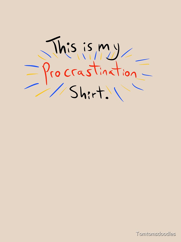 Procrastination Shirt by Tomtomsdoodles