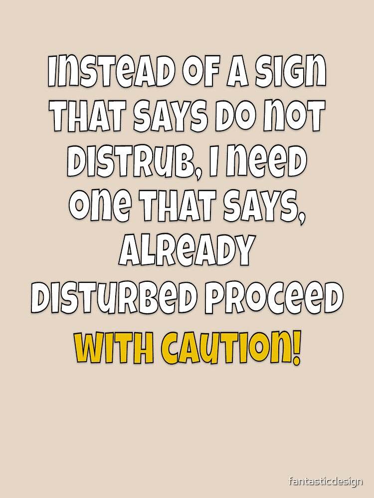 Funny Sarcastic Humor Instead of A Sign That Says Do Not Disturb, I Need One by fantasticdesign