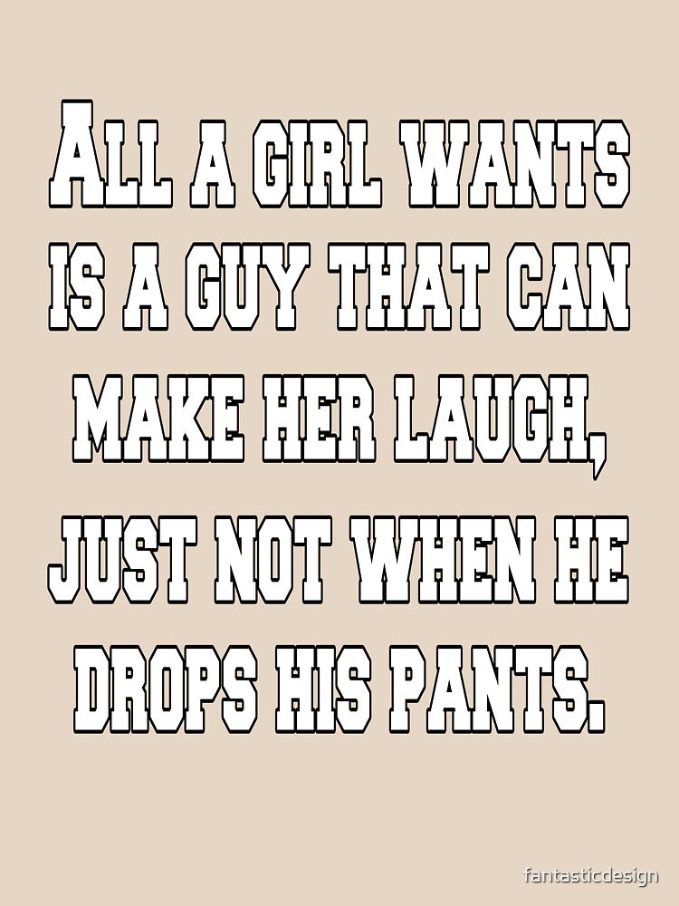 Funny Sarcastic Humor All A Girl Wants Is A Guy That Can Make Her Laugh by fantasticdesign