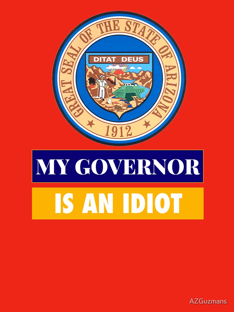 Sarcastic My Governor Is An Idiot Arizona Politics Gift by AZGuzmans