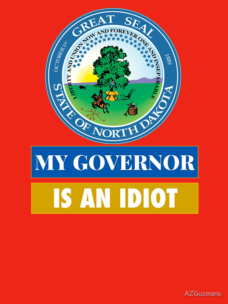 Sarcastic My Governor Is An Idiot North Dakota Politics Gift by AZGuzmans