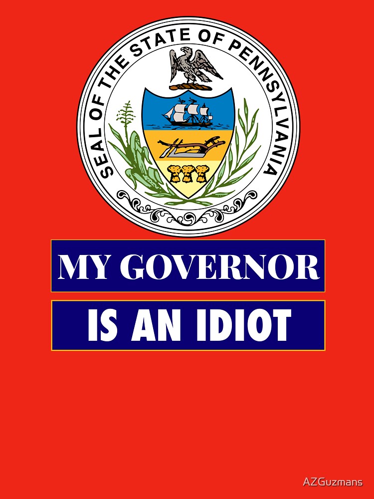 Sarcastic My Governor Is An Idiot Pennsylvania Politics Gift by AZGuzmans