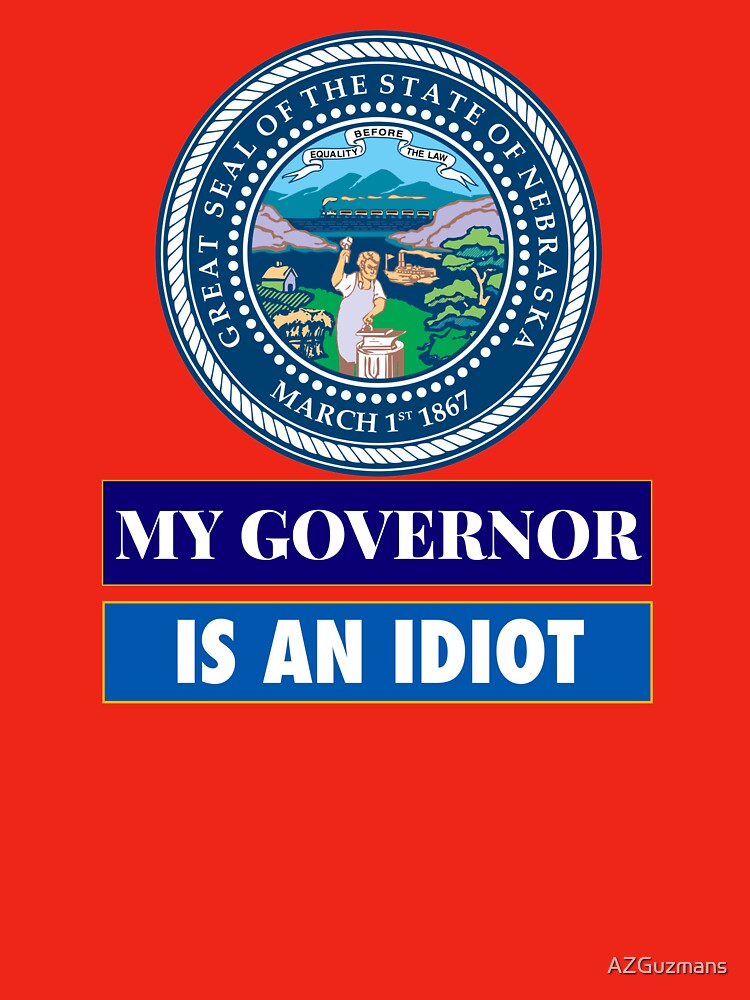 Sarcastic My Governor Is An Idiot Nebraska Politics Gift by AZGuzmans