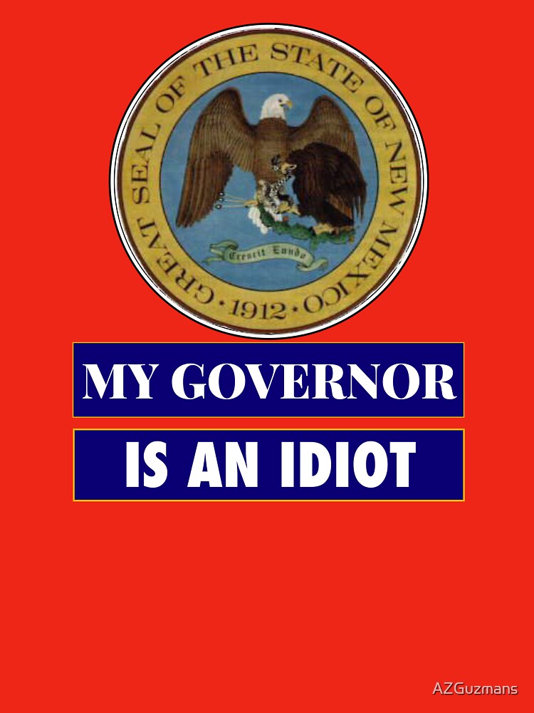 Sarcastic My Governor Is An Idiot New Mexico Politics Gift by AZGuzmans