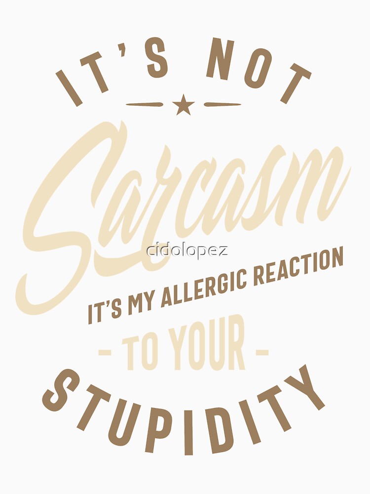 It's Not Sarcasm It's My Allergic Reaction To Your Stupidity - Funny Sayings by cidolopez