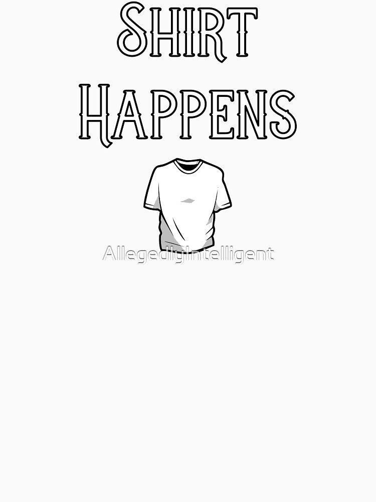 Shirt Happens by AllegedlyIntelligent
