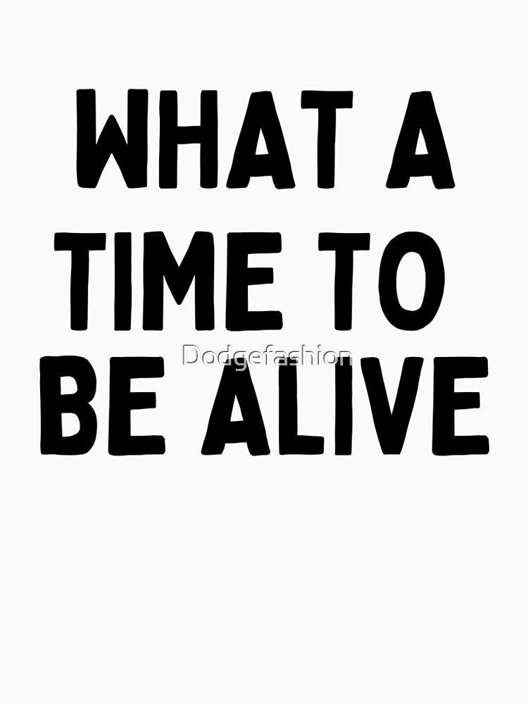 What A Time To Be Alive T-shirt by Dodgefashion