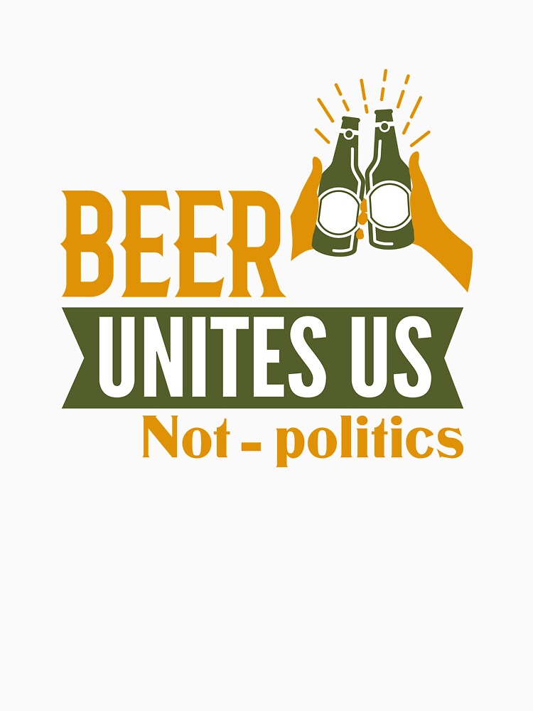 Beer unites us not politics by Khushi Graphics