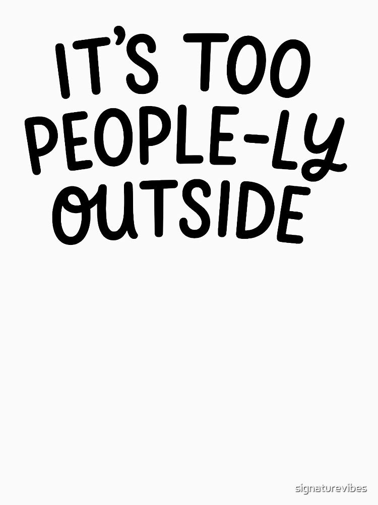 It's Too Peopley Outside - Funny Introvert Social Anxiety Humor Gift by signaturevibes