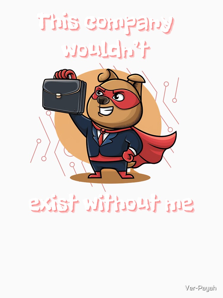 This Company Wouldn't Exist Without Me - Funny Work Quote by Ver-Payah