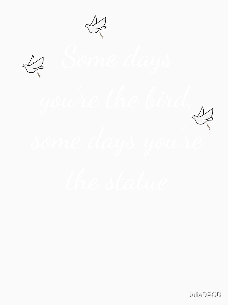Some days you're the bird funny T-shirt by JuliaDPOD