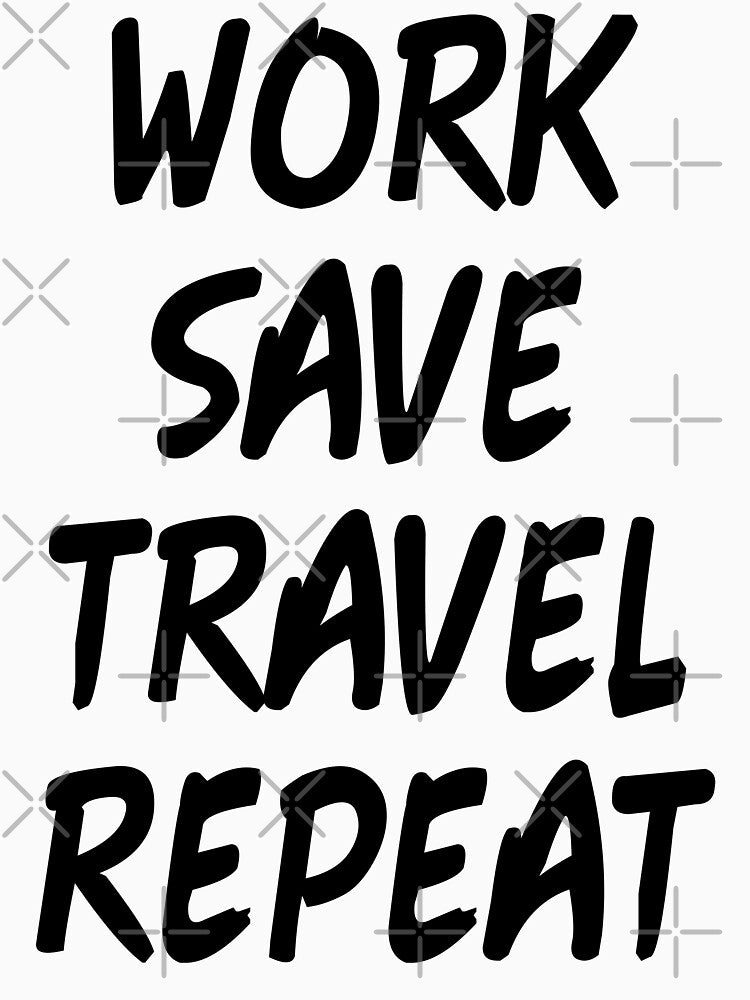 WORK SAVE TRAVEL REPEAT by limitlezz
