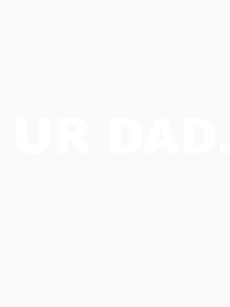 Ur Dad Funny Sarcastic Meme Joke by Family Roast Club