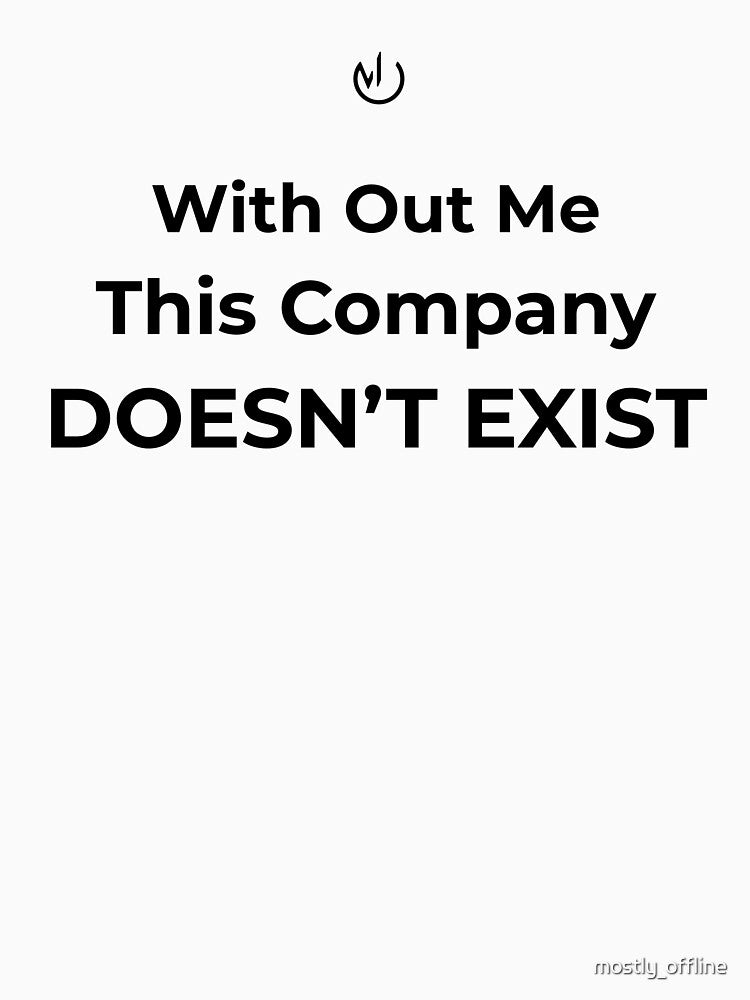 Without Me This Company Doesn’t Exist – Funny Office Humor Quote by mostly_offline