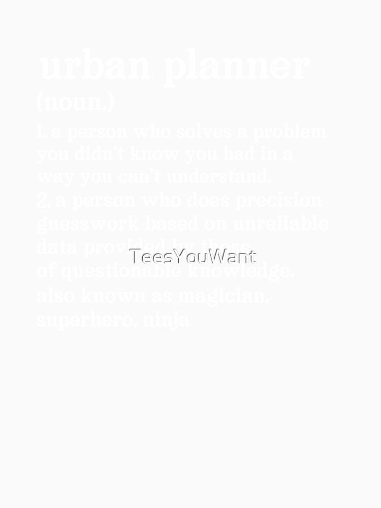 Urban Planner Definition: A Person Who Does Precision Guesswork Based On Unreliable Data Provided By Those Of Questionable Knowledge. See Also: Magician, Superhero, Ninja by TeesYouWant