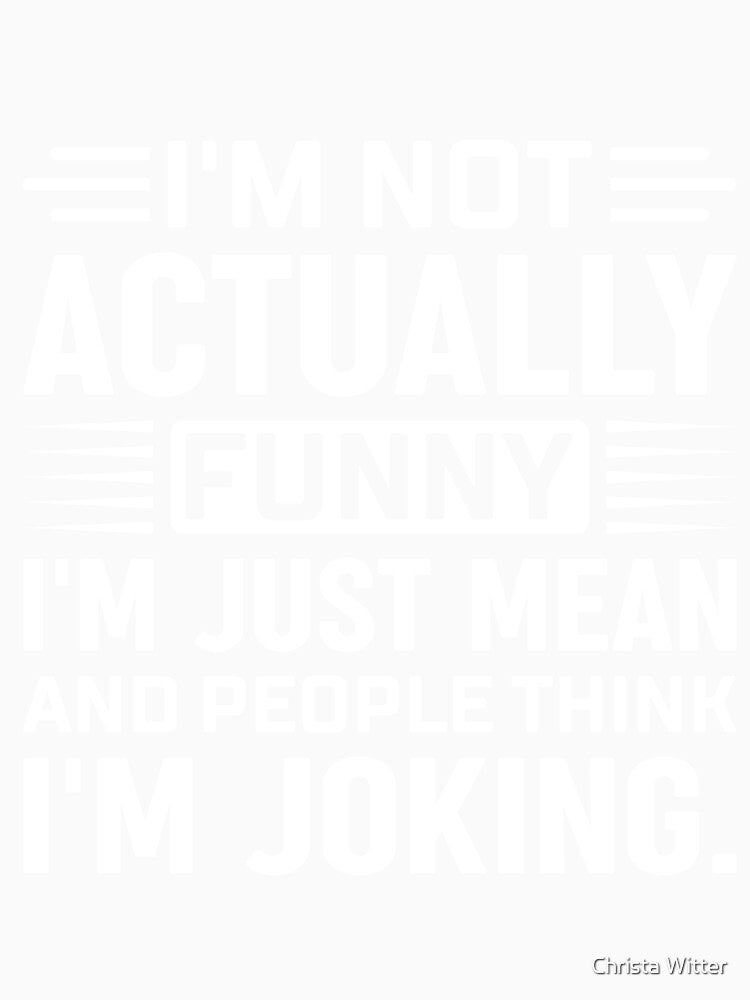 I'm Not Actually Funny I'm Just Mean by Christa Witter