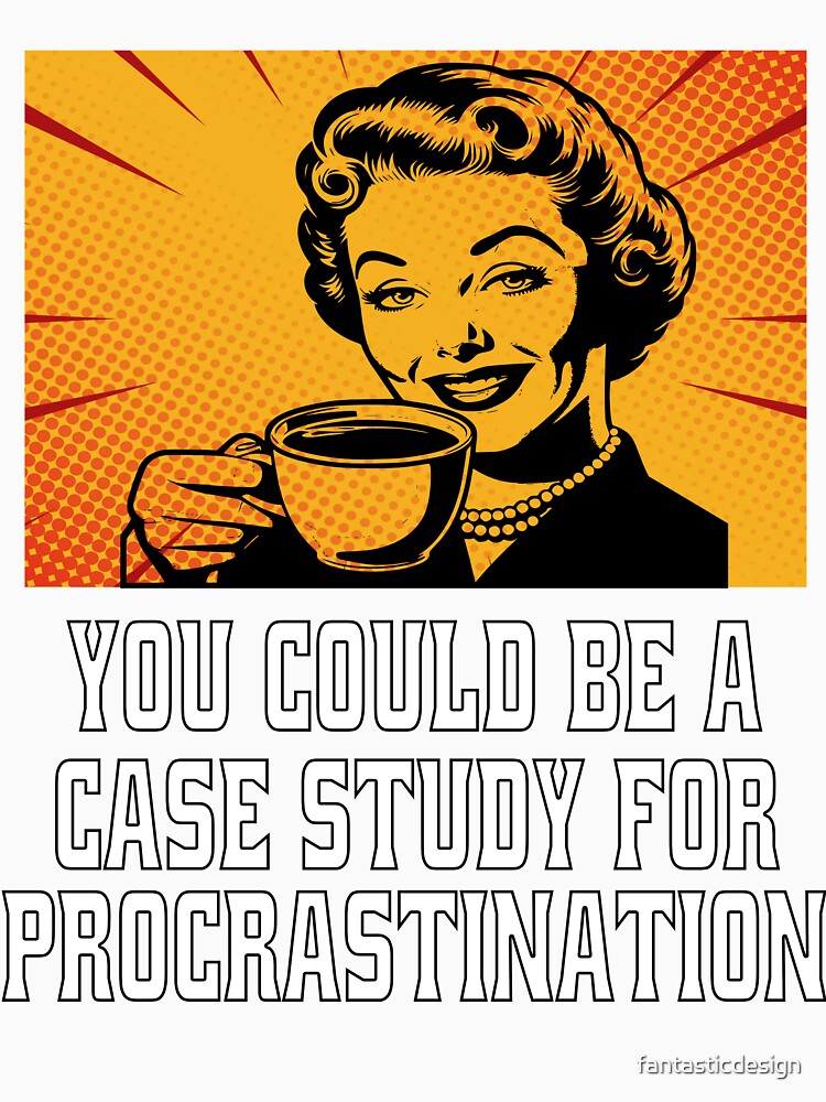 Funny Sarcastic Humor You Could Be A Case Study For Procrastination by fantasticdesign