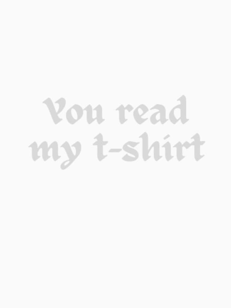 You read my t-shirt. T-shirt by Ahmedprodesign