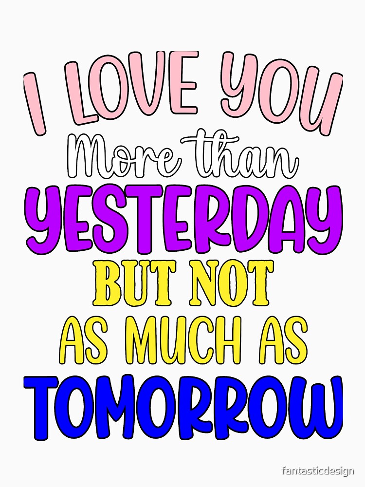 Funny Sarcastic Humor I Love You More Than Yesterday by fantasticdesign