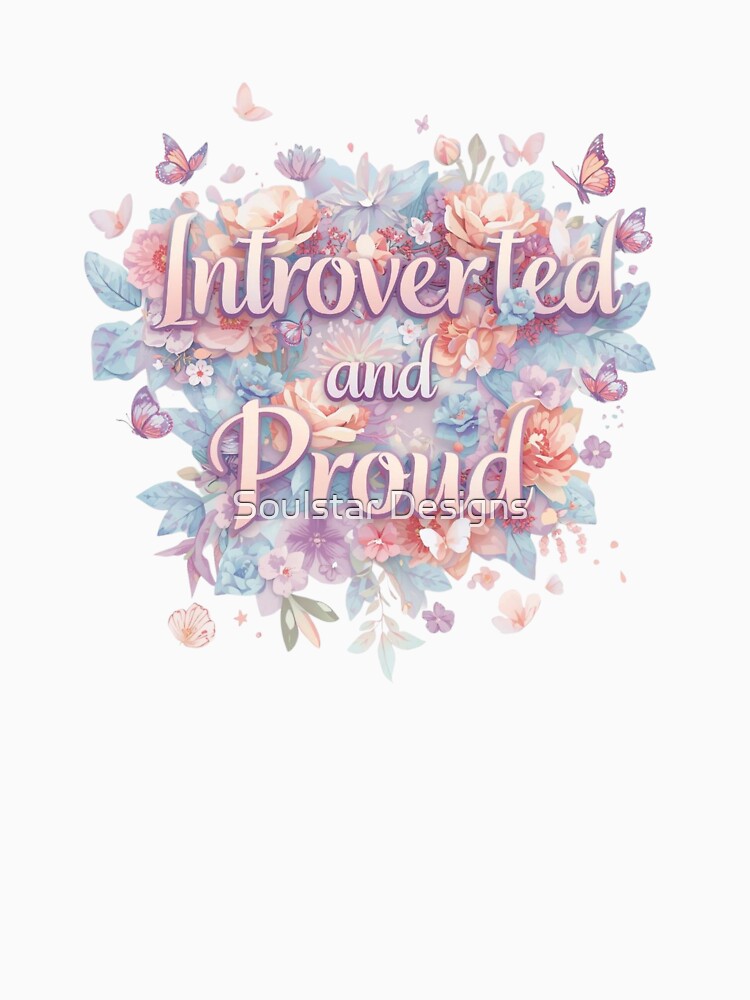 A Pretty Floral Design with the words Introverted and Proud by Soulstar Designs
