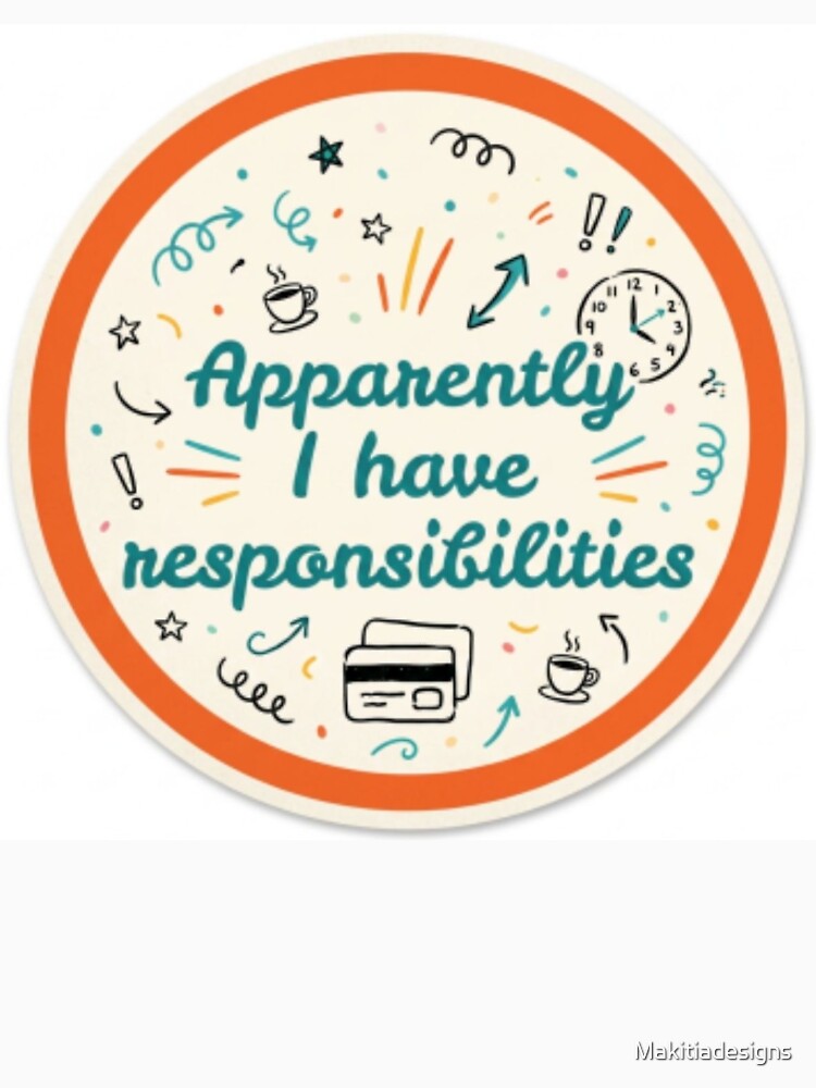 Apparently I have responsibilities by Makitiadesigns