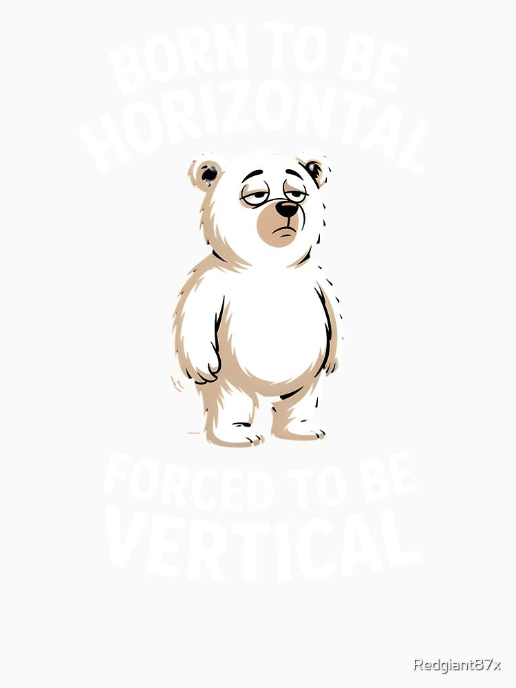 Born To Be Horizontal Forced To Be Vertical – Lazy Bear Funny Bear Meme by Redgiant87x