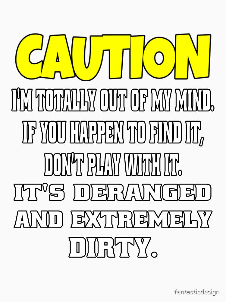 Funny Sarcastic Humor Caution I’m Totally Out Of My Mind by fantasticdesign