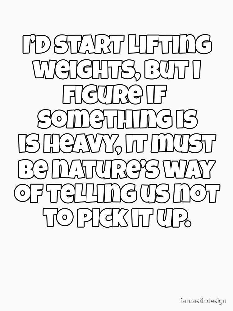 Funny Sarcastic Humor I’d Start Lifting Weights, But I Figure If Something Is Heavy by fantasticdesign