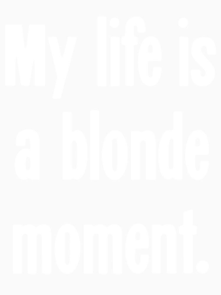 My Life Is A Blonde Moment by Good-Looking Corpse