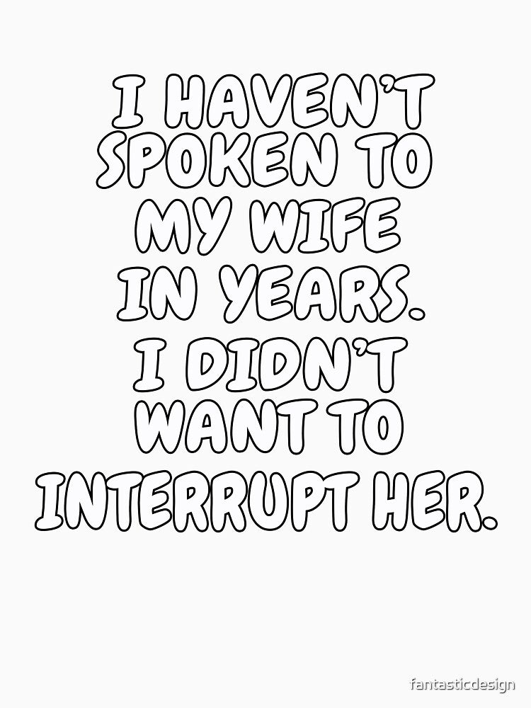 Funny Sarcastic Saying I Haven’t Spoken To My Wife In Years by fantasticdesign