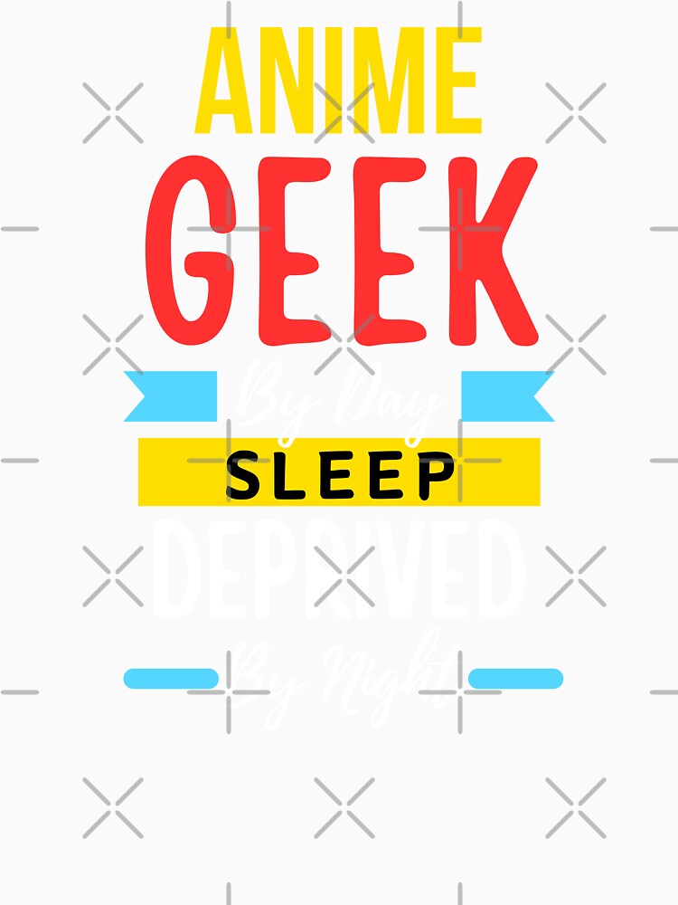 Anime geek by day sleep deprived by night by annoying-shirts