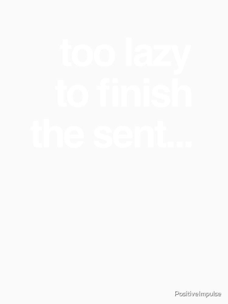 Too lazy to finish the sent... by PositiveImpulse
