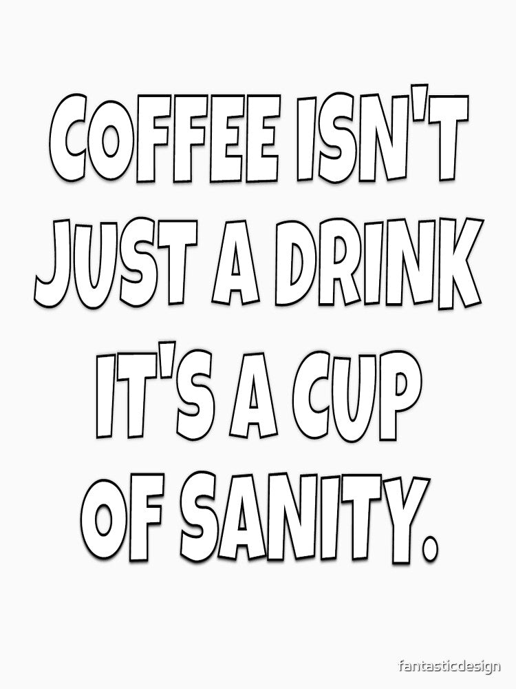 Funny Sarcastic Humor Coffee Isn’t Just A Drink It’s A Cup Of Sanity. by fantasticdesign