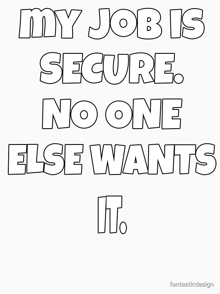 Funny Sarcastic Humor My Job Is Secure. No One Else Wants It by fantasticdesign