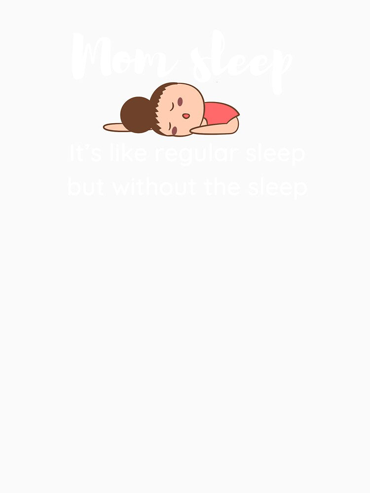 Mom sleep it's like regular sleep without the sleep by JoeyGrace
