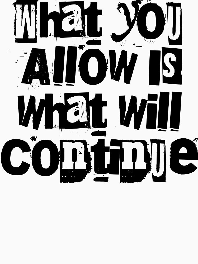What You Allow Is What Will Continue - Sarcastic Shirt by BarePrintsMerch