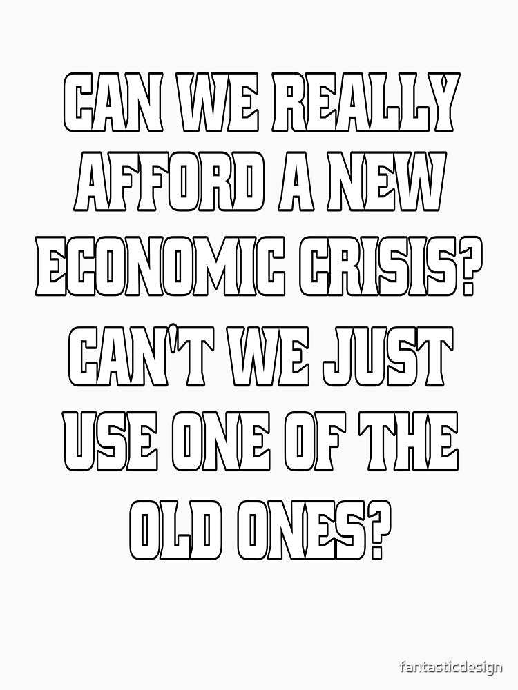 Funny Sarcastic Humor Can We Really Afford A New Economic Crisis? by fantasticdesign