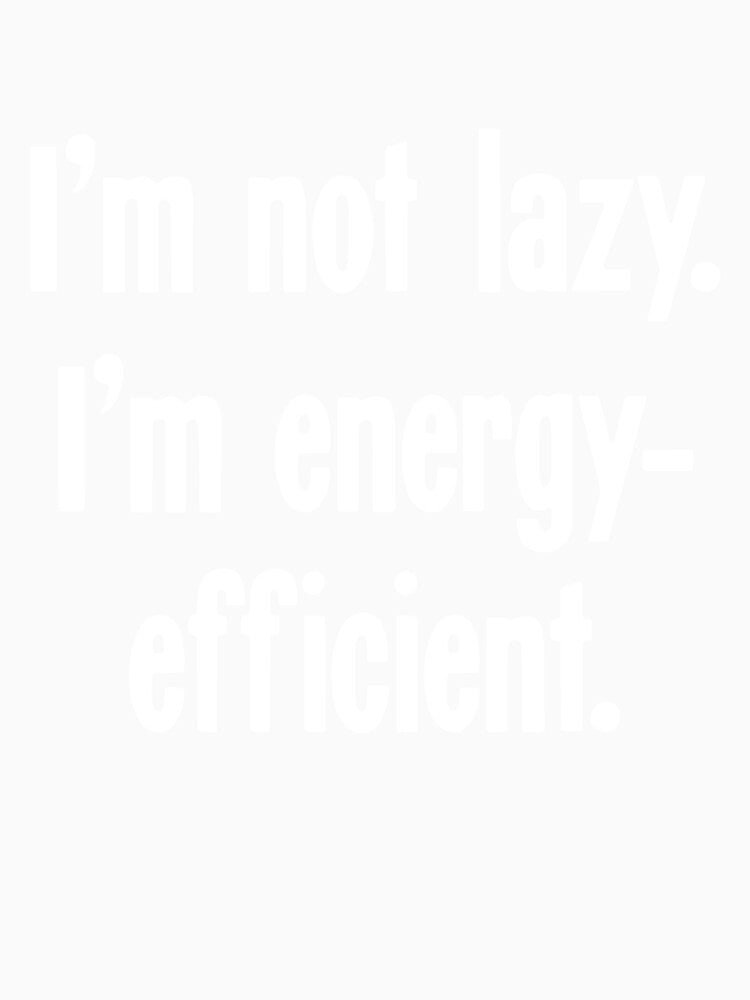 I'm Not Lazy. I'm Energy-Efficient. by Good-Looking Corpse