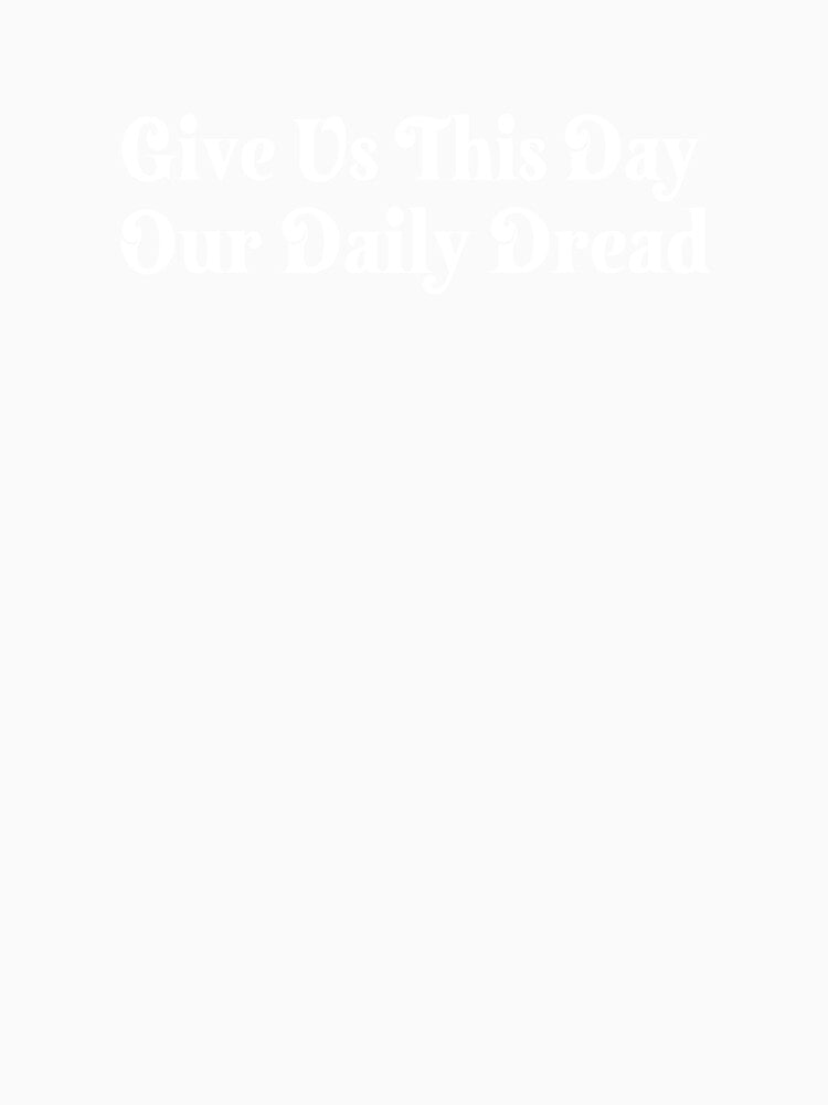 Give Us This Day Daily Dread T-Shirts Hoodies Hats Funny Existential Dread Anti Trump Depression Dark Humor Snarky Sarcastic Quotes Tees by allfreelance