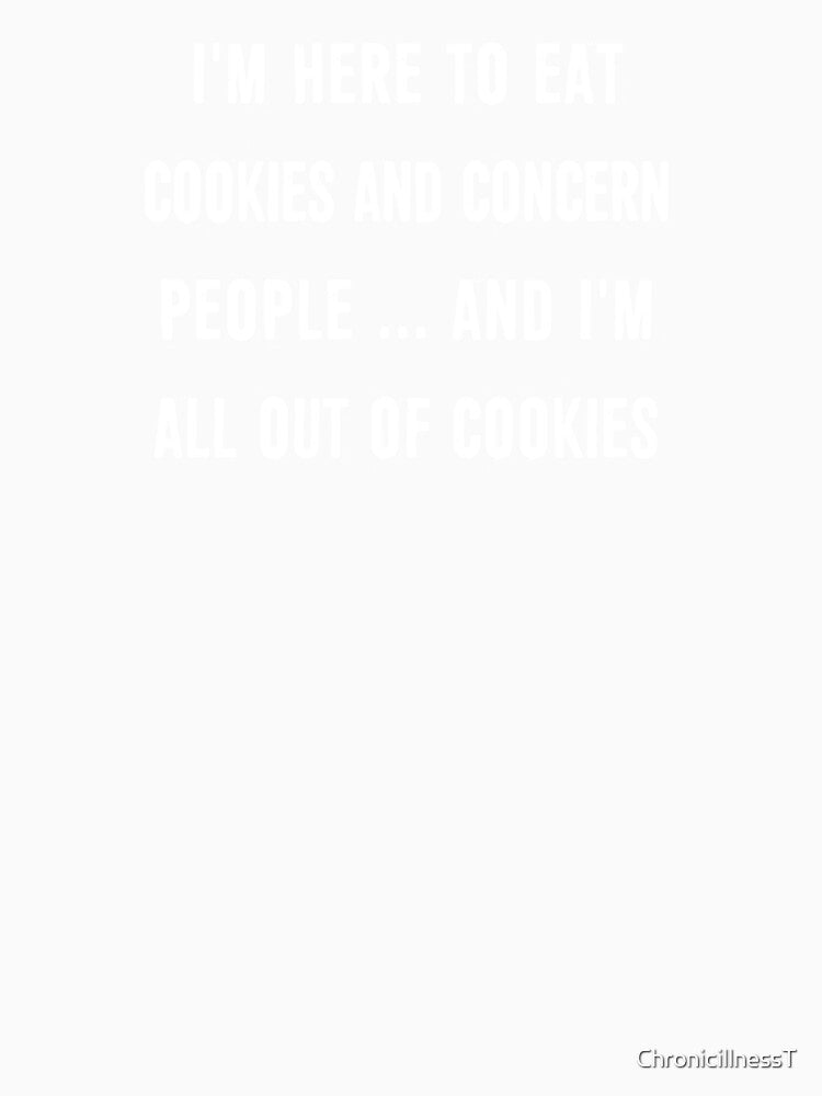 Here To Eat Cookies Concern People Out of Cookies T-Shirts Hoodies Funny Snarky Sarcastic Humorous Quotes Tees by ChronicillnessT