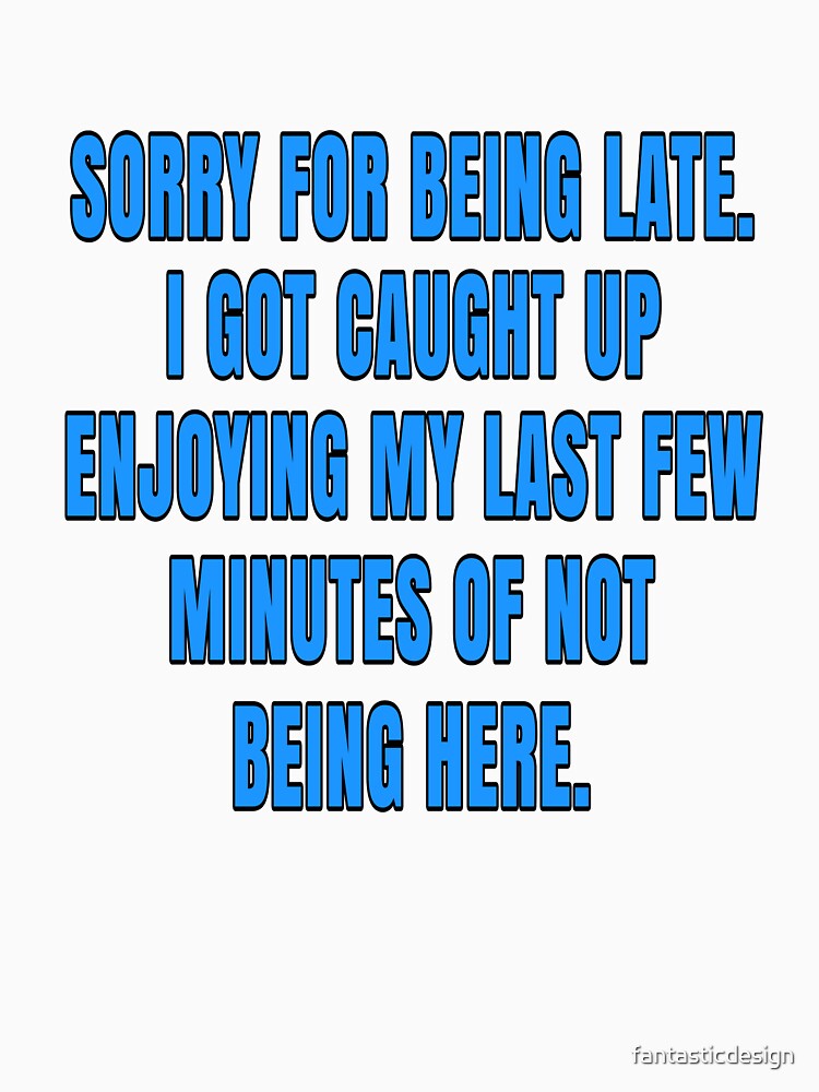 Funny Sarcastic Saying Sorry For Being Late. I Got Caught Up Enjoying by fantasticdesign