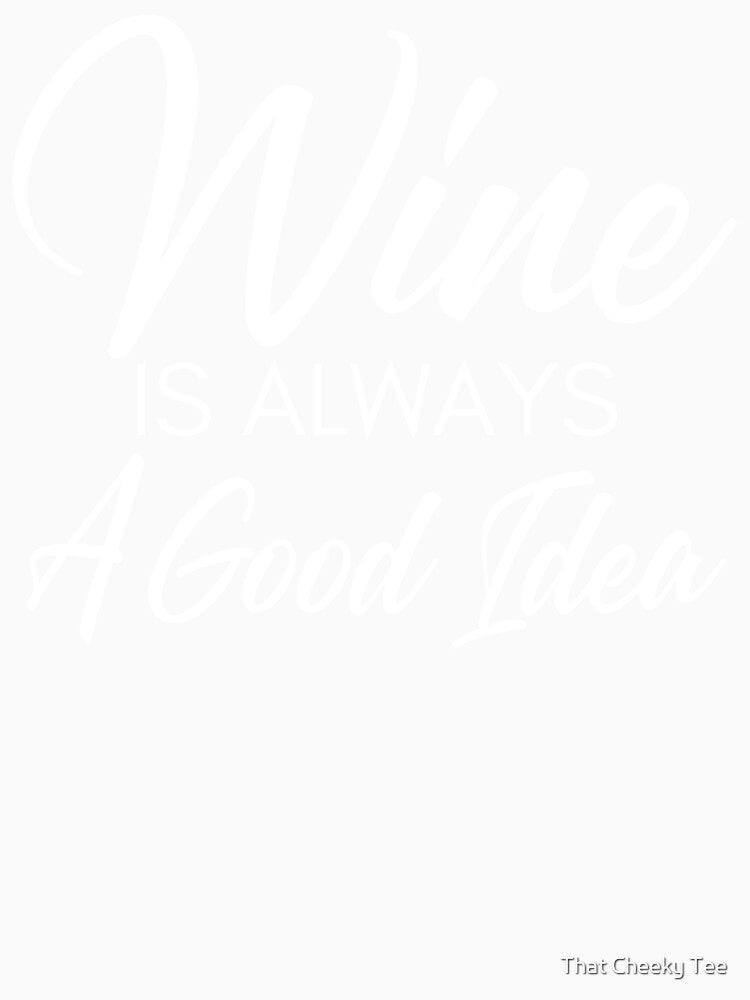 Wine Is Always A Good Idea. Funny Wine Lover Saying by That Cheeky Tee
