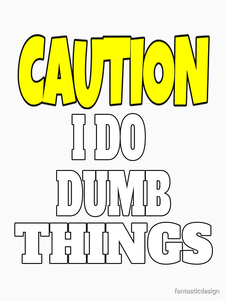 Funny Sarcastic Humor Caution I Do Dumb Things by fantasticdesign